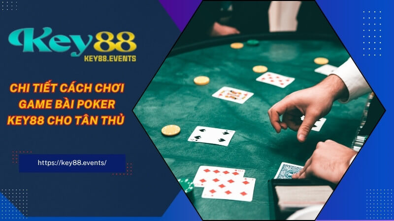 Chi tiết cách chơi game bài Poker KEY88 cho tân thủ Chi tiết cách chơi game bài Poker KEY88 cho tân thủ
